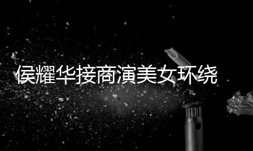 单口工地太心酸侯耀华接环绕 在美女商演说